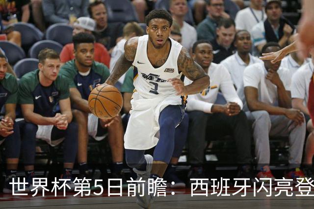 世界杯第5日前瞻：西班牙闪亮登场 伊沙亮相力争开门红